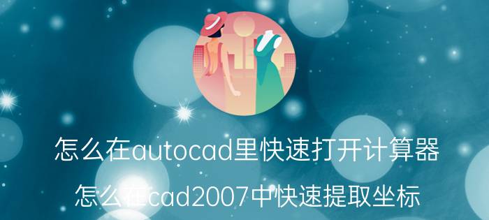 怎么在autocad里快速打开计算器 怎么在cad2007中快速提取坐标？